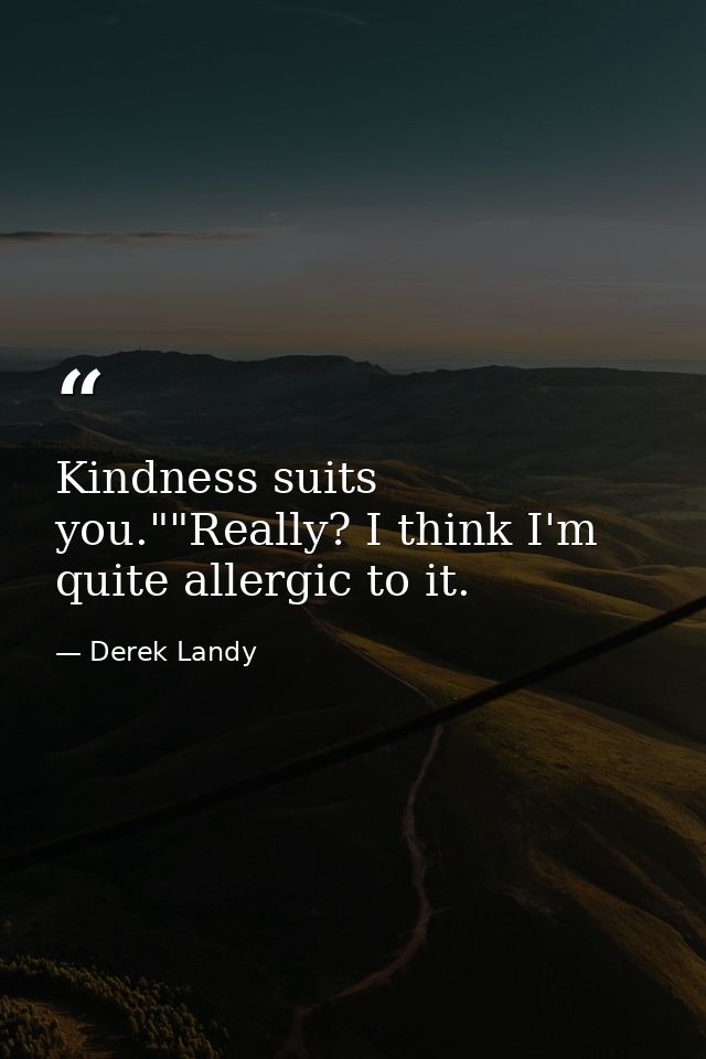 Kindness suits you.""Really? I think I'm quite allergic to it. — Derek Landy
