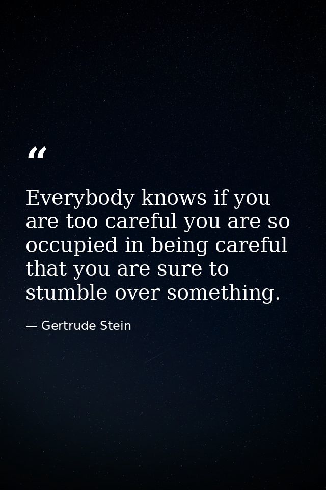 Everybody knows if you are too careful you are so occupied in being careful that you are sure to stumble over something. — Gertrude Stein