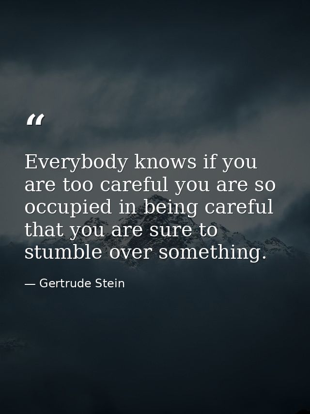Everybody knows if you are too careful you are so occupied in being careful that you are sure to stumble over something. — Gertrude Stein
