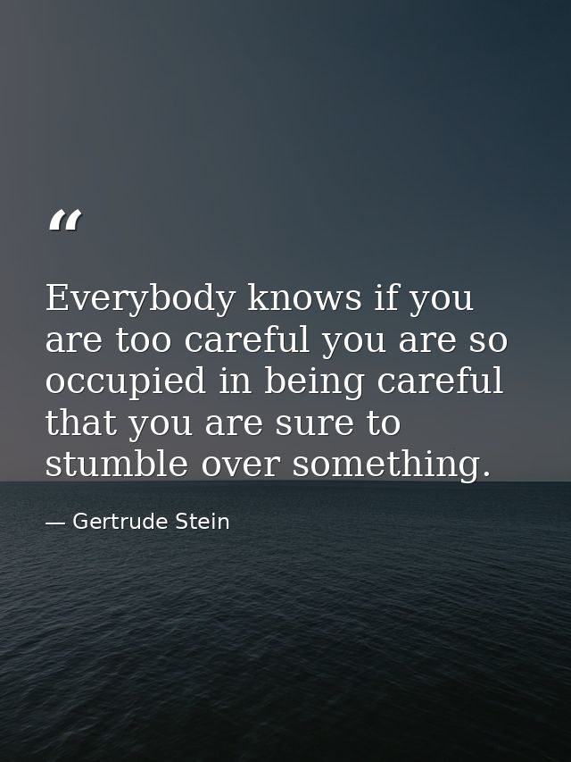 Everybody knows if you are too careful you are so occupied in being careful that you are sure to stumble over something. — Gertrude Stein