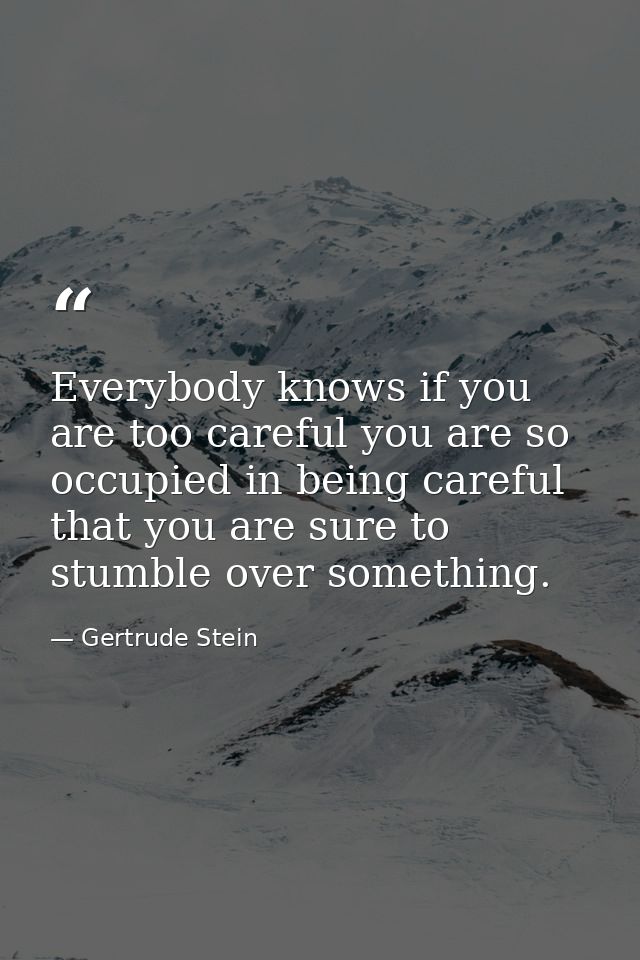 Everybody knows if you are too careful you are so occupied in being careful that you are sure to stumble over something. — Gertrude Stein