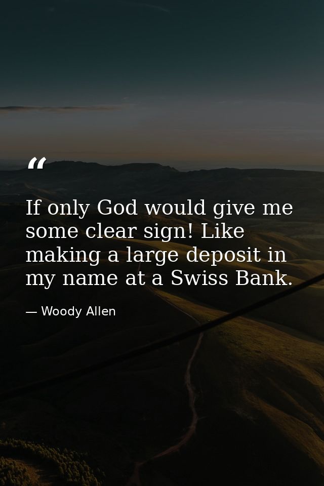 If only God would give me some clear sign! Like making a large deposit in my name at a Swiss Bank. — Woody Allen