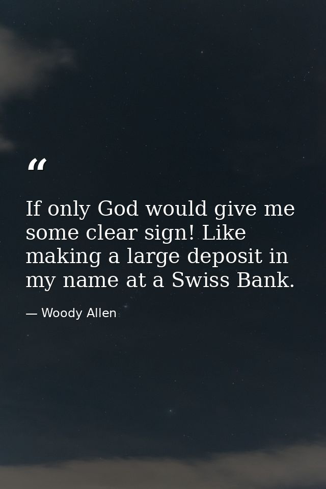 If only God would give me some clear sign! Like making a large deposit in my name at a Swiss Bank. — Woody Allen