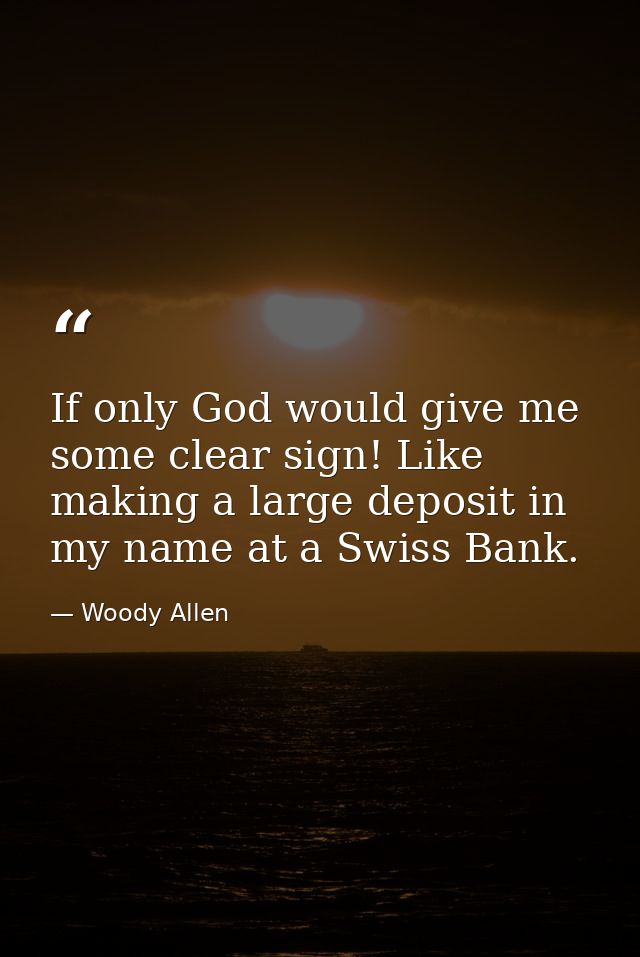 If only God would give me some clear sign! Like making a large deposit in my name at a Swiss Bank. — Woody Allen