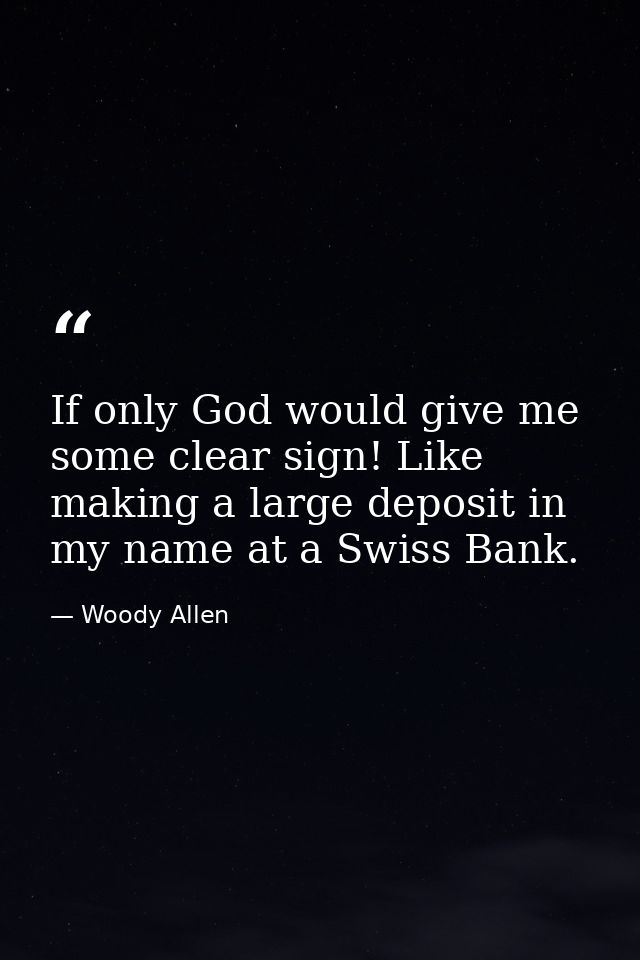 If only God would give me some clear sign! Like making a large deposit in my name at a Swiss Bank. — Woody Allen