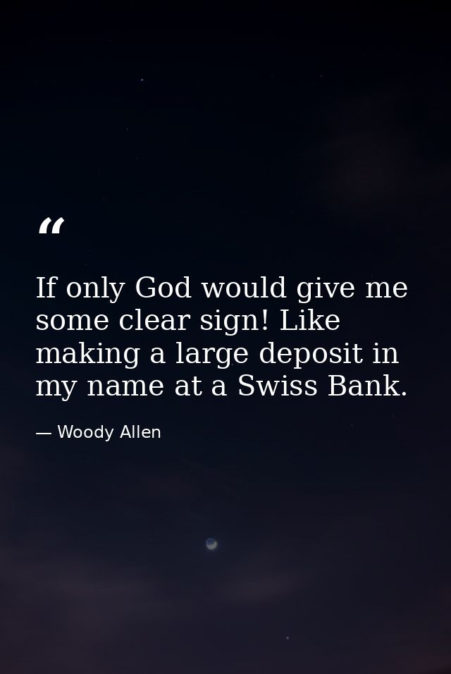 If only God would give me some clear sign! Like making a large deposit in my name at a Swiss Bank. — Woody Allen