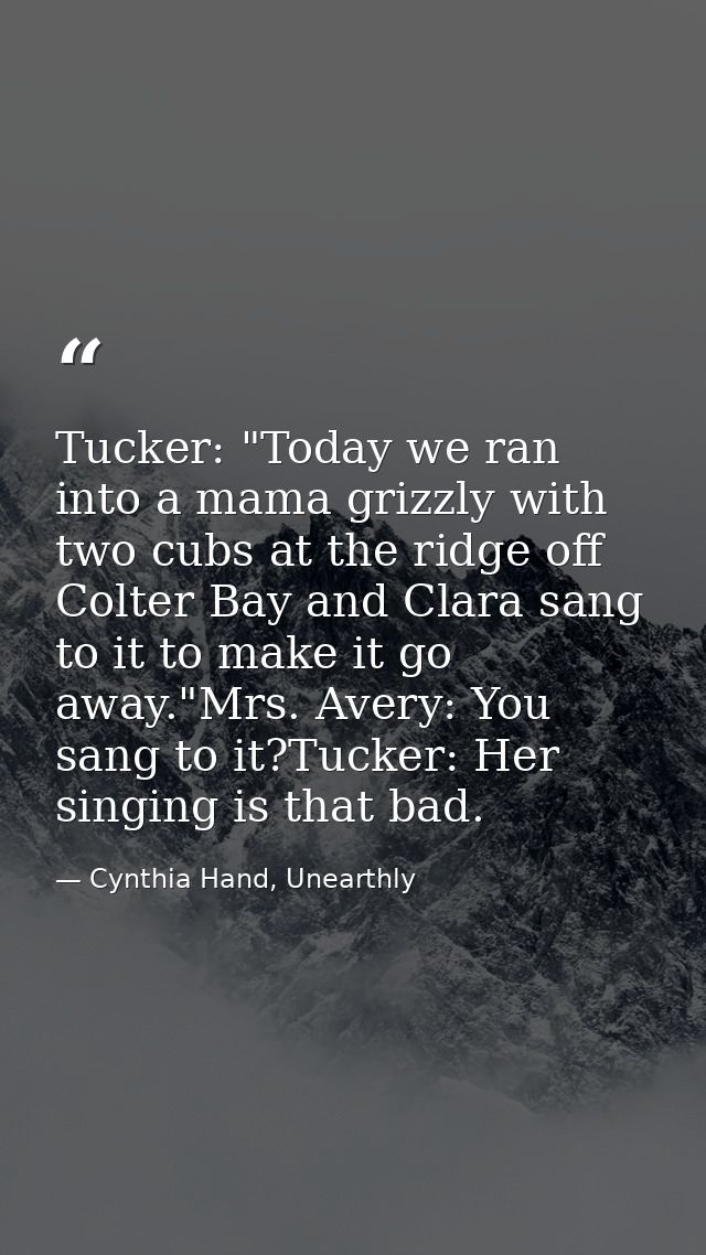 Tucker: "Today we ran into a mama grizzly with two cubs at the ridge off Colter Bay and Clara sang to it to make it go a — Cynthia Hand, Unearthly