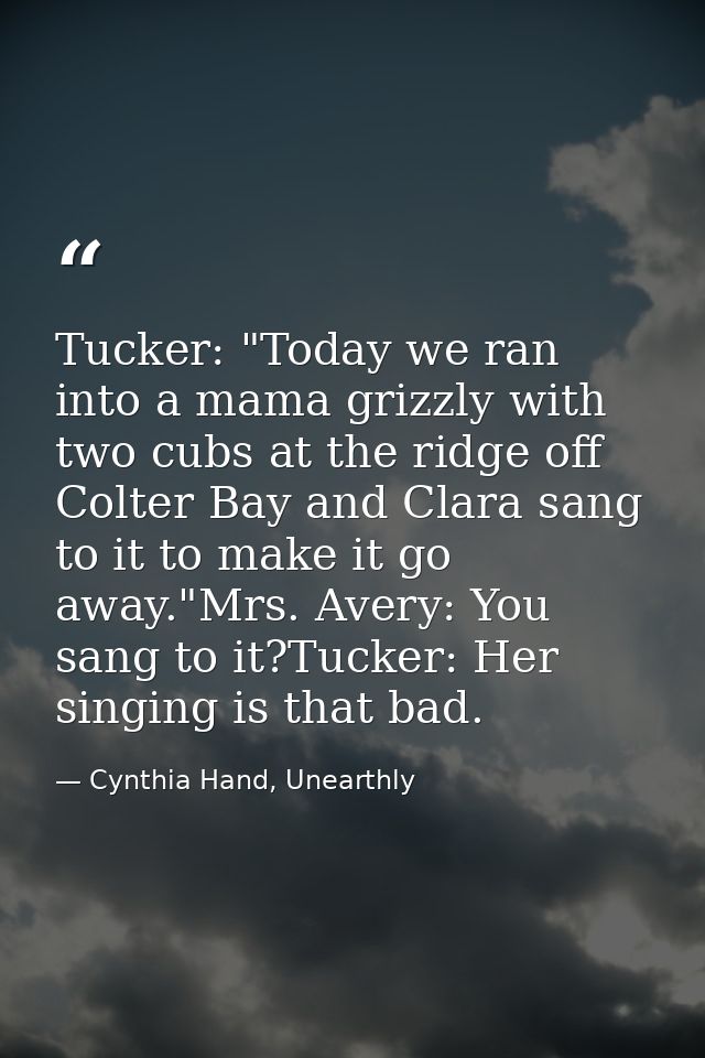 Tucker: "Today we ran into a mama grizzly with two cubs at the ridge off Colter Bay and Clara sang to it to make it go a — Cynthia Hand, Unearthly