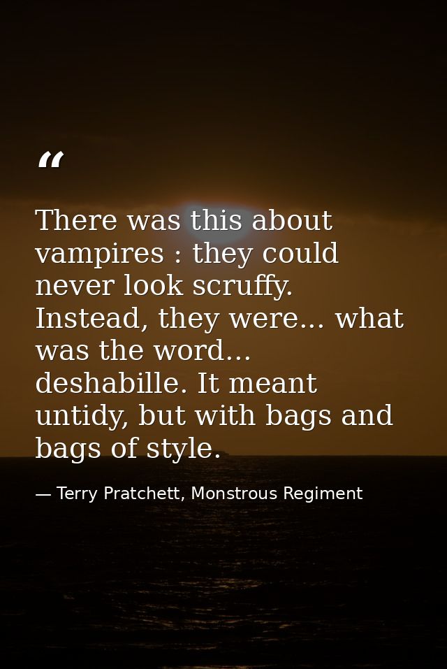 There was this about vampires : they could never look scruffy. Instead, they were... what was the word... deshabille. It — Terry Pratchett, Monstrous Regiment