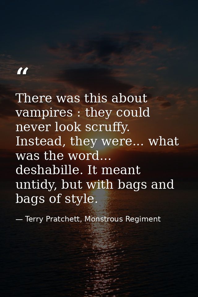 There was this about vampires : they could never look scruffy. Instead, they were... what was the word... deshabille. It — Terry Pratchett, Monstrous Regiment