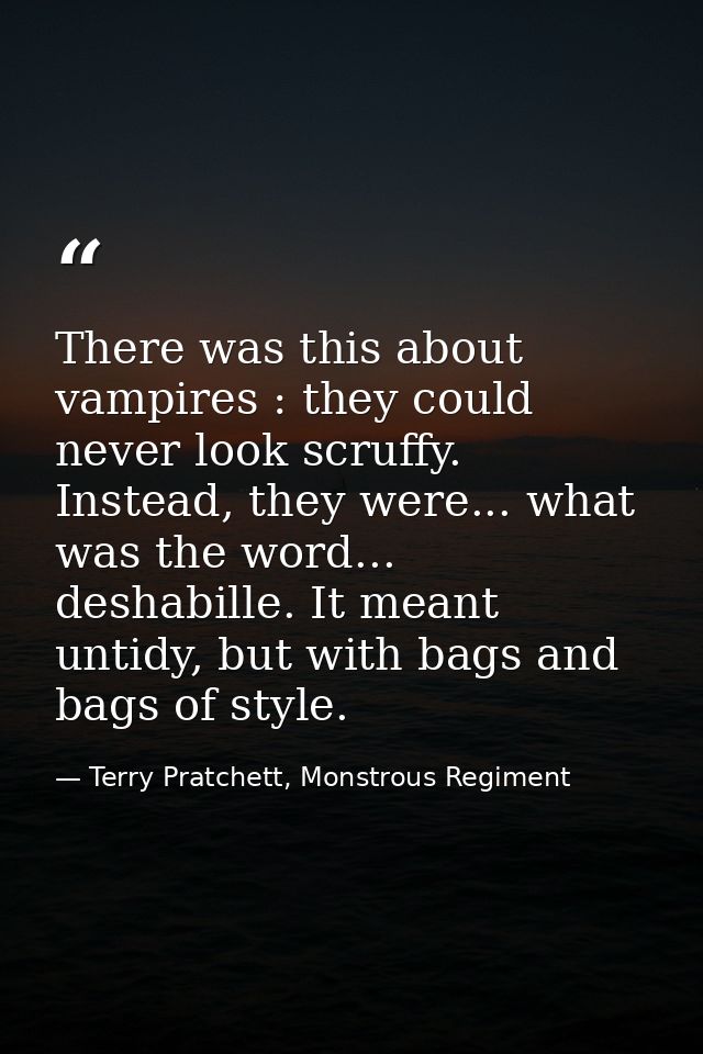 There was this about vampires : they could never look scruffy. Instead, they were... what was the word... deshabille. It — Terry Pratchett, Monstrous Regiment