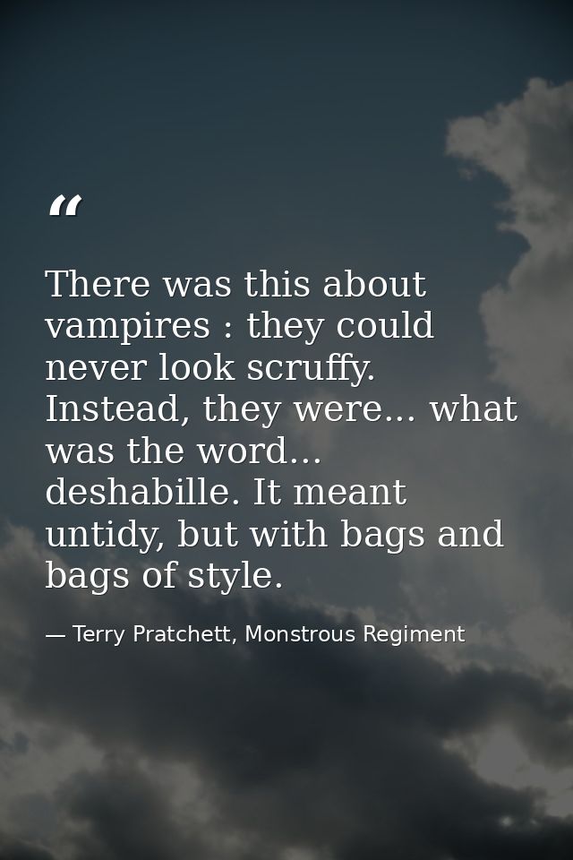 There was this about vampires : they could never look scruffy. Instead, they were... what was the word... deshabille. It — Terry Pratchett, Monstrous Regiment