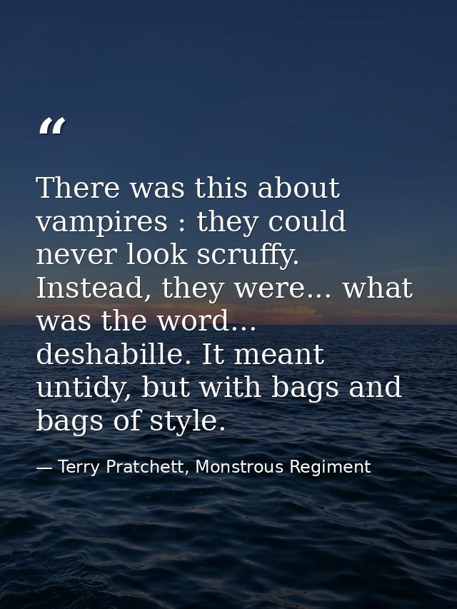 There was this about vampires : they could never look scruffy. Instead, they were... what was the word... deshabille. It — Terry Pratchett, Monstrous Regiment