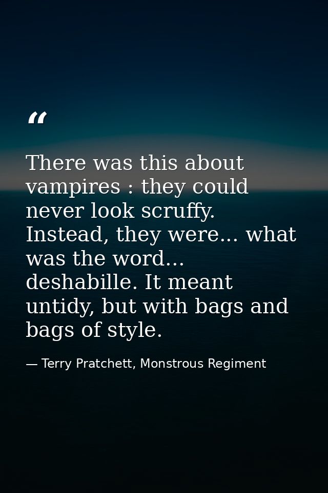 There was this about vampires : they could never look scruffy. Instead, they were... what was the word... deshabille. It — Terry Pratchett, Monstrous Regiment