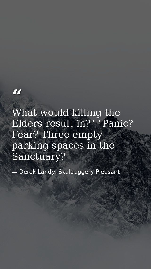 What would killing the Elders result in?" "Panic? Fear? Three empty parking spaces in the Sanctuary? — Derek Landy, Skulduggery Pleasant