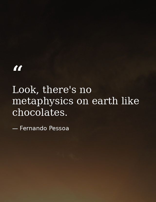 Look, there's no metaphysics on earth like chocolates. — Fernando Pessoa
