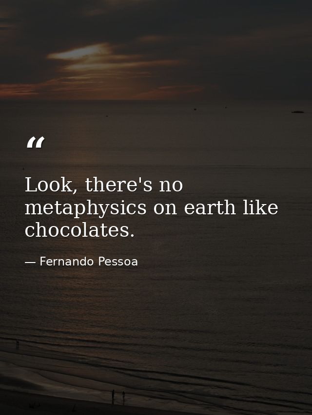Look, there's no metaphysics on earth like chocolates. — Fernando Pessoa