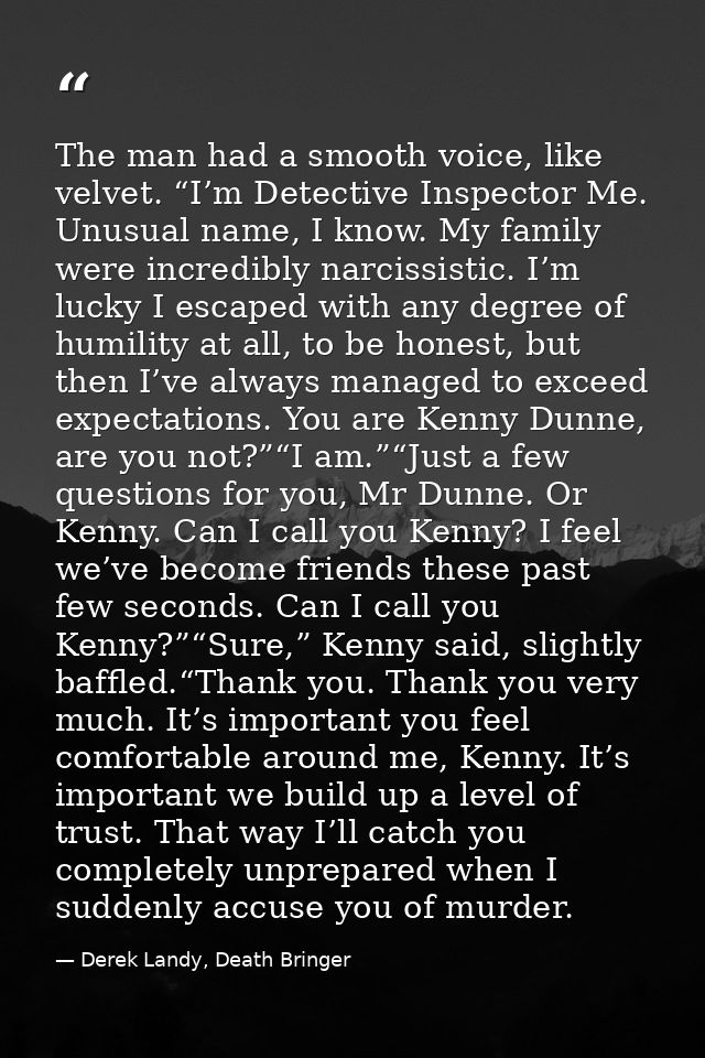 The man had a smooth voice, like velvet. “I’m Detective Inspector Me. Unusual name, I know. My family were incredibly na — Derek Landy, Death Bringer