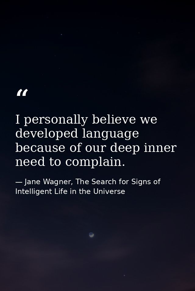 I personally believe we developed language because of our deep inner need to complain. — Jane Wagner, The Search for Signs of Intelligent Life in the Universe