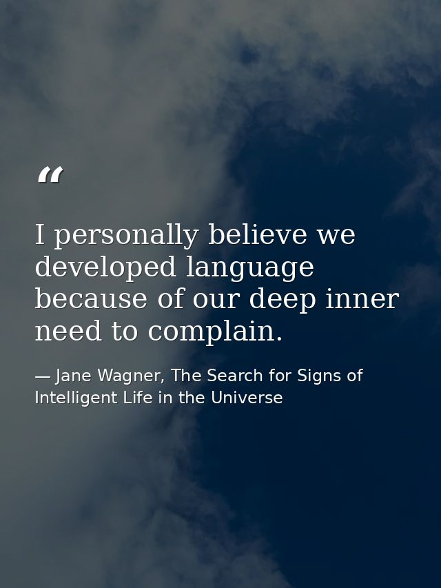 I personally believe we developed language because of our deep inner need to complain. — Jane Wagner, The Search for Signs of Intelligent Life in the Universe