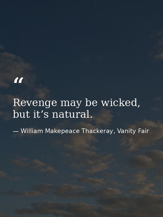 Revenge may be wicked, but it’s natural. — William Makepeace Thackeray, Vanity Fair