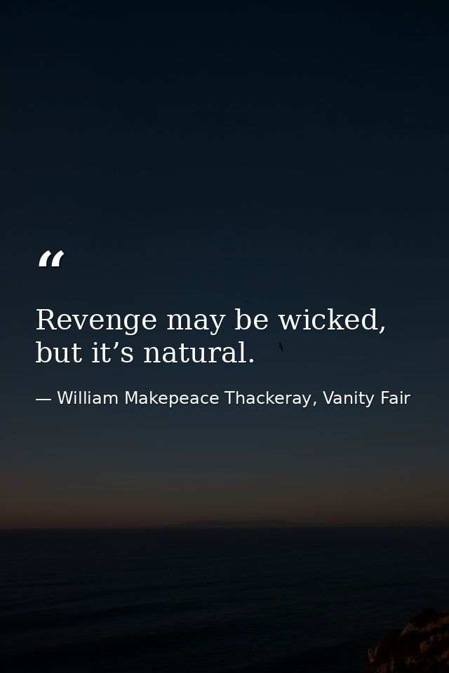 Revenge may be wicked, but it’s natural. — William Makepeace Thackeray, Vanity Fair