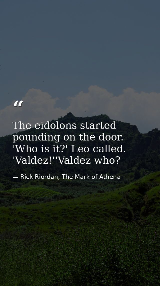 The eidolons started pounding on the door. 'Who is it?' Leo called. 'Valdez!''Valdez who? — Rick Riordan, The Mark of Athena