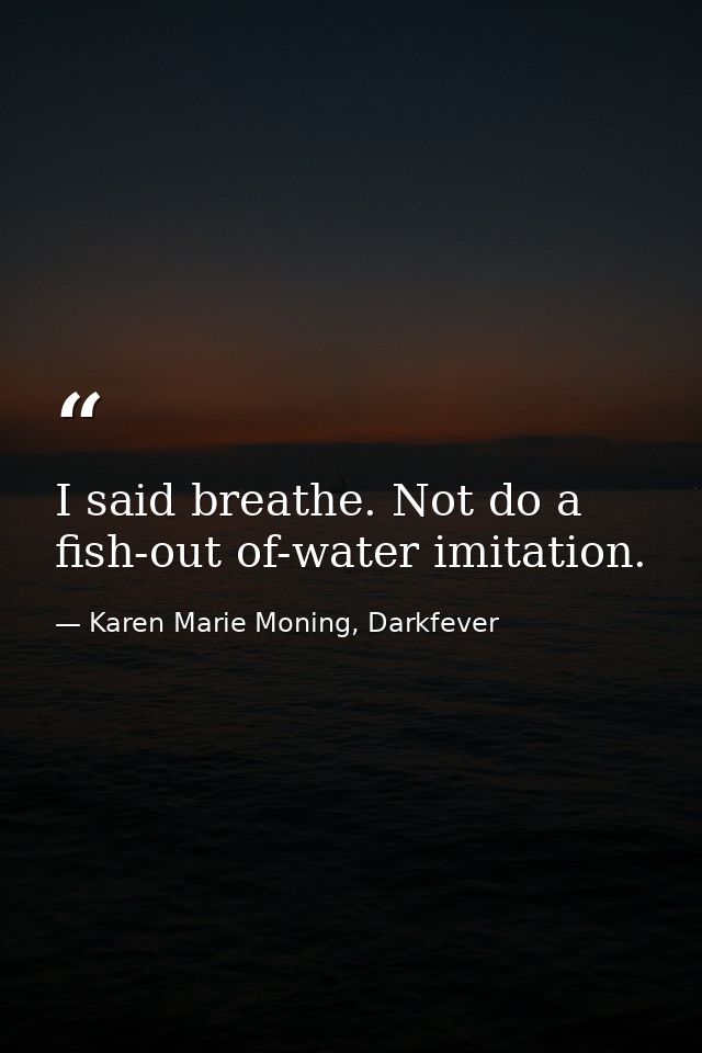 I said breathe. Not do a fish-out of-water imitation. — Karen Marie Moning, Darkfever