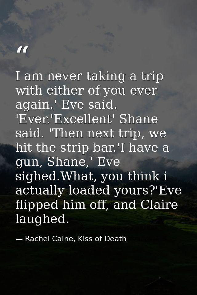 I am never taking a trip with either of you ever again.' Eve said. 'Ever.'Excellent' Shane said. 'Then next trip, we hit — Rachel Caine, Kiss of Death
