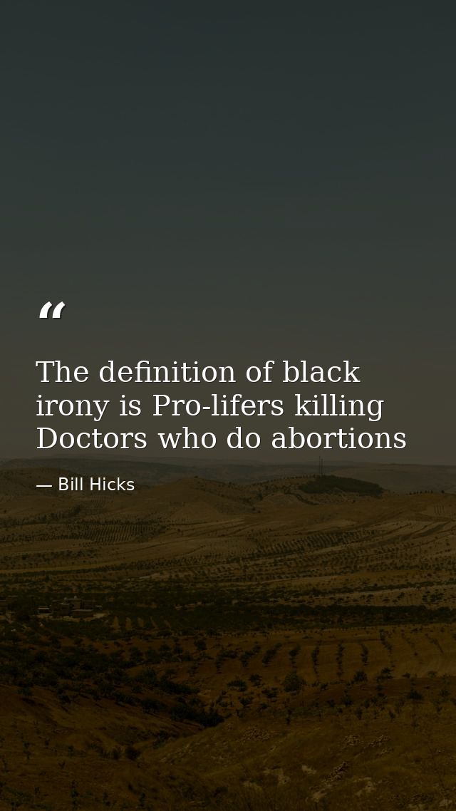 The definition of black irony is Pro-lifers killing Doctors who do abortions — Bill Hicks