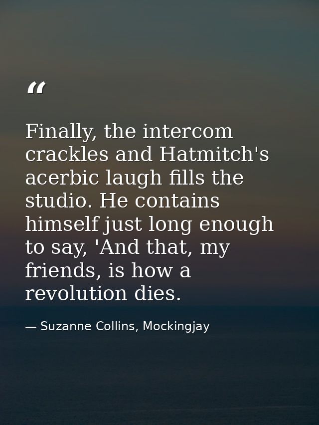 Finally, the intercom crackles and Hatmitch's acerbic laugh fills the studio. He contains himself just long enough to sa — Suzanne Collins, Mockingjay