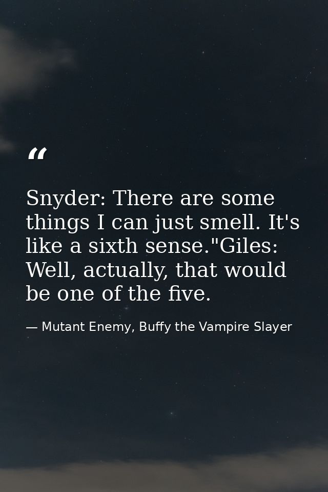 Snyder: There are some things I can just smell. It's like a sixth sense."Giles: Well, actually, that would be one of the — Mutant Enemy, Buffy the Vampire Slayer