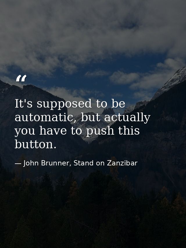 It's supposed to be automatic, but actually you have to push this button. — John Brunner, Stand on Zanzibar