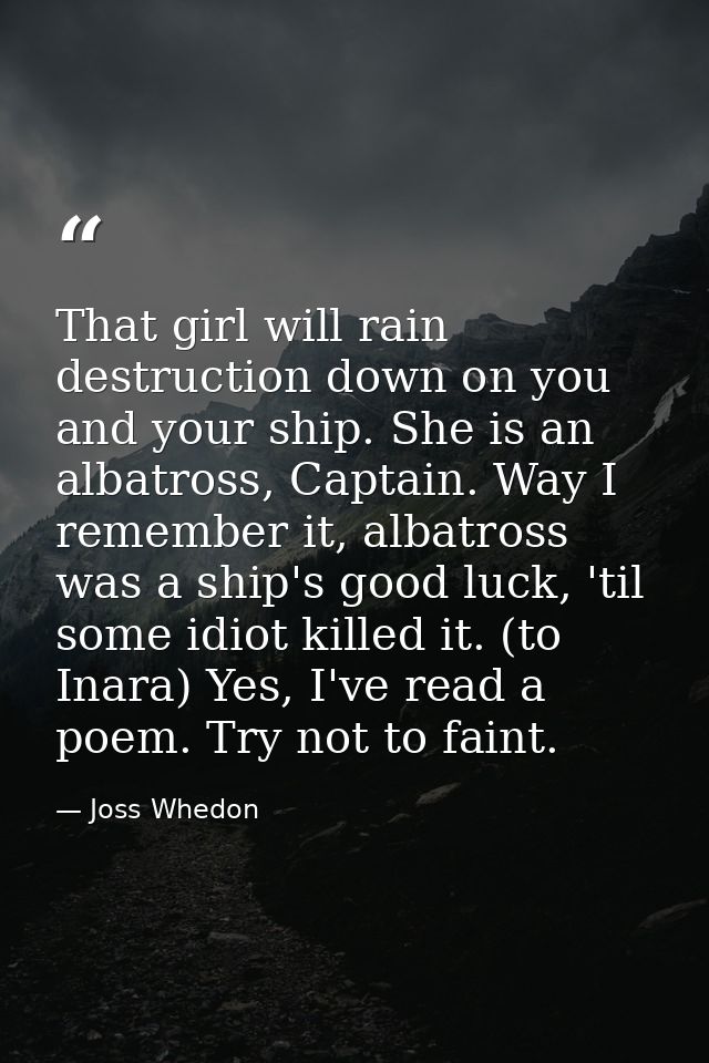 That girl will rain destruction down on you and your ship. She is an albatross, Captain. Way I remember it, albatross wa — Joss Whedon