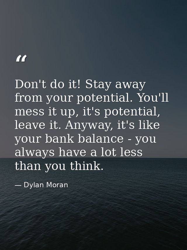 Don't do it! Stay away from your potential. You'll mess it up, it's potential, leave it. Anyway, it's like your bank bal — Dylan Moran