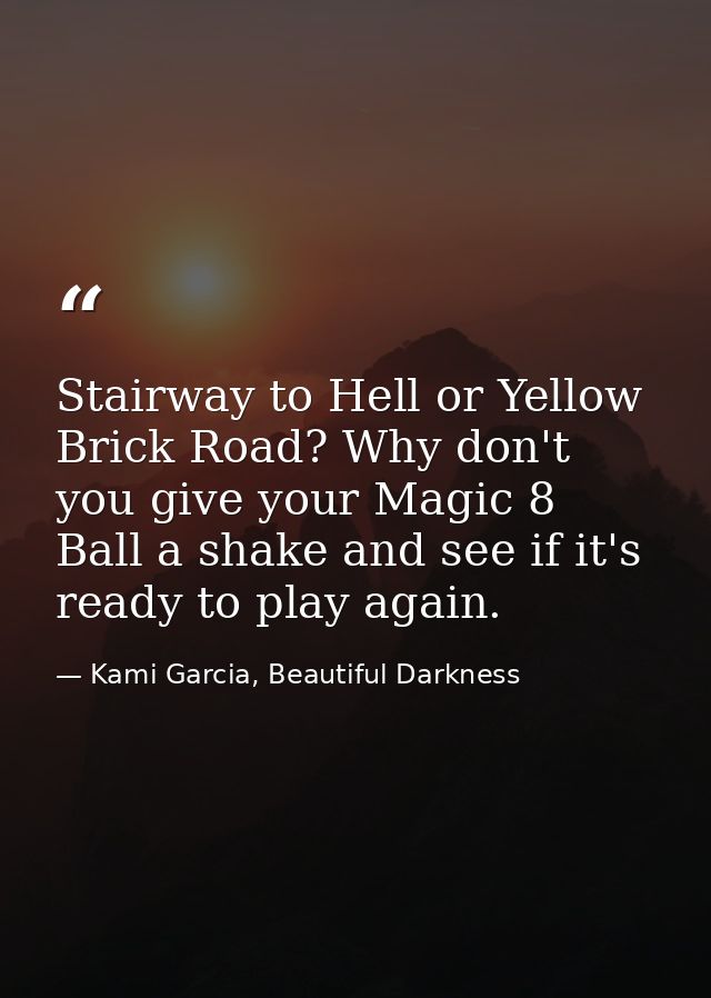 Stairway to Hell or Yellow Brick Road? Why don't you give your Magic 8 Ball a shake and see if it's ready to play again. — Kami Garcia, Beautiful Darkness