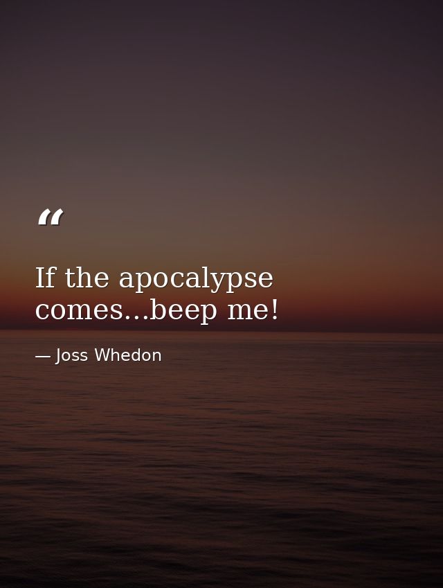 If the apocalypse comes...beep me! — Joss Whedon