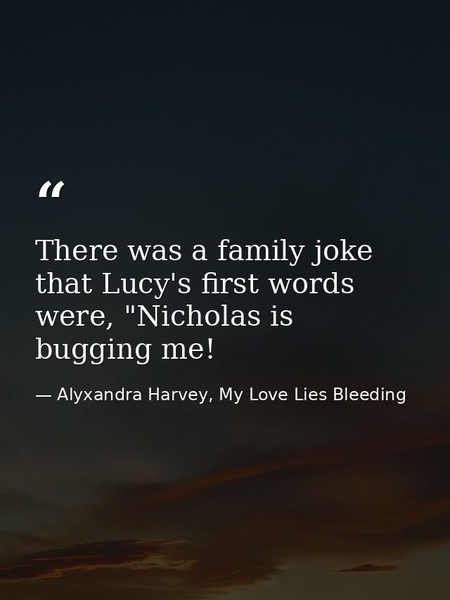 There was a family joke that Lucy's first words were, "Nicholas is bugging me! — Alyxandra Harvey, My Love Lies Bleeding