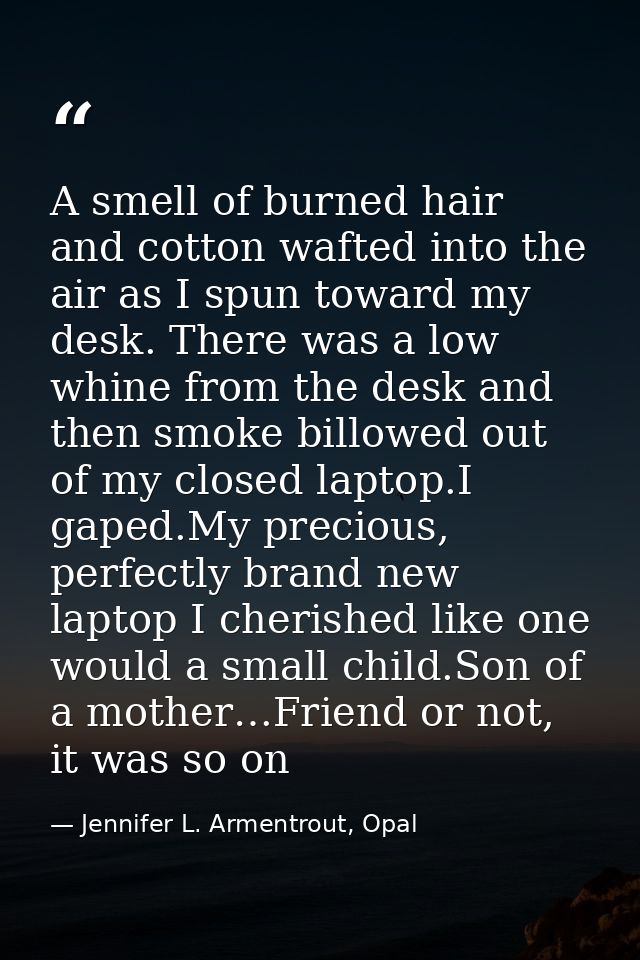 A smell of burned hair and cotton wafted into the air as I spun toward my desk. There was a low whine from the desk and  — Jennifer L. Armentrout, Opal