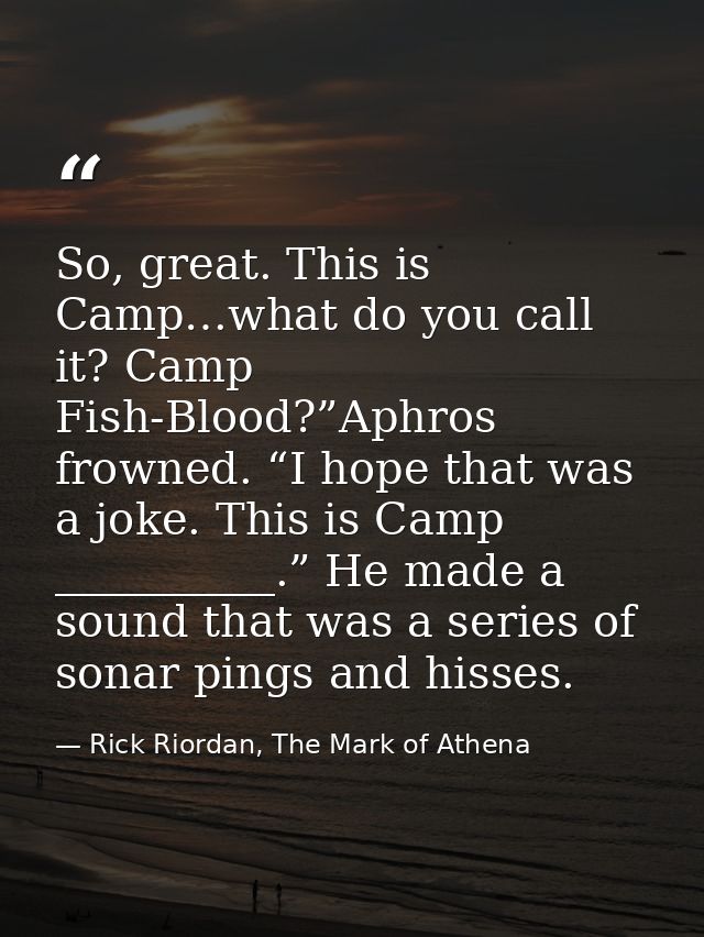 So, great. This is Camp…what do you call it? Camp Fish-Blood?”Aphros frowned. “I hope that was a joke. This is Camp ____ — Rick Riordan, The Mark of Athena