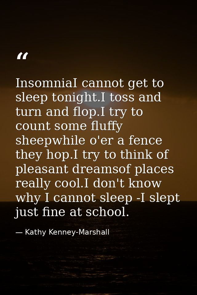 InsomniaI cannot get to sleep tonight.I toss and turn and flop.I try to count some fluffy sheepwhile o'er a fence they h — Kathy Kenney-Marshall