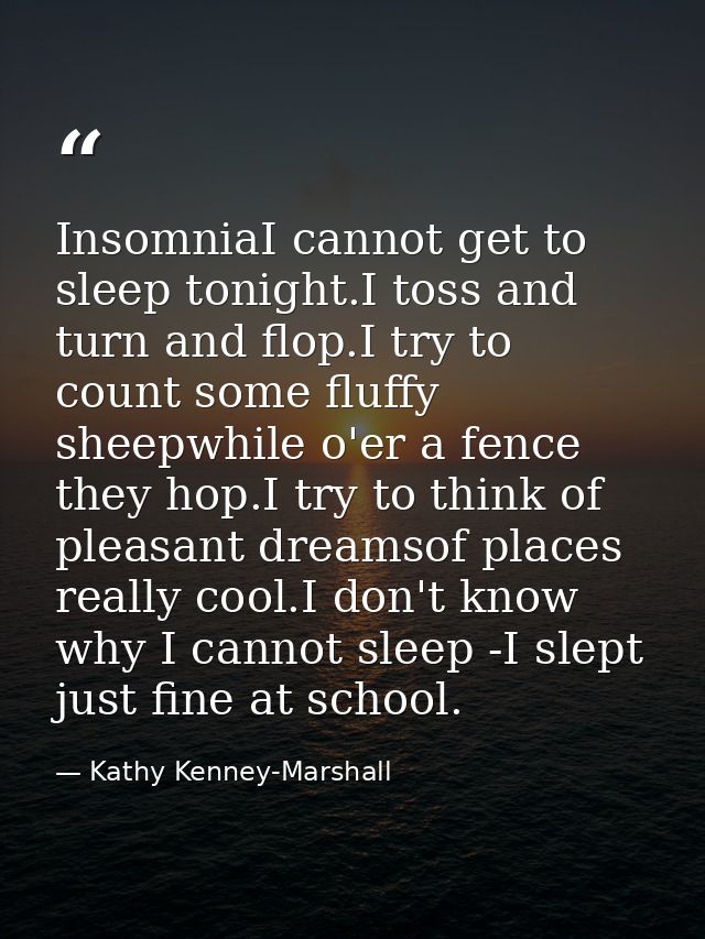 InsomniaI cannot get to sleep tonight.I toss and turn and flop.I try to count some fluffy sheepwhile o'er a fence they h — Kathy Kenney-Marshall
