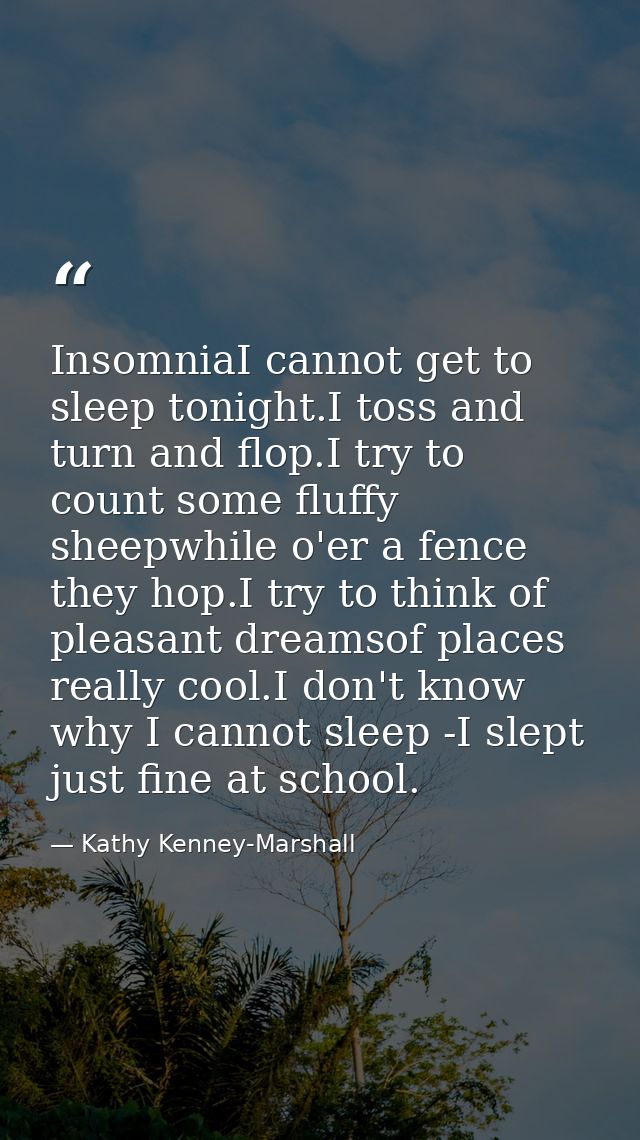 InsomniaI cannot get to sleep tonight.I toss and turn and flop.I try to count some fluffy sheepwhile o'er a fence they h — Kathy Kenney-Marshall