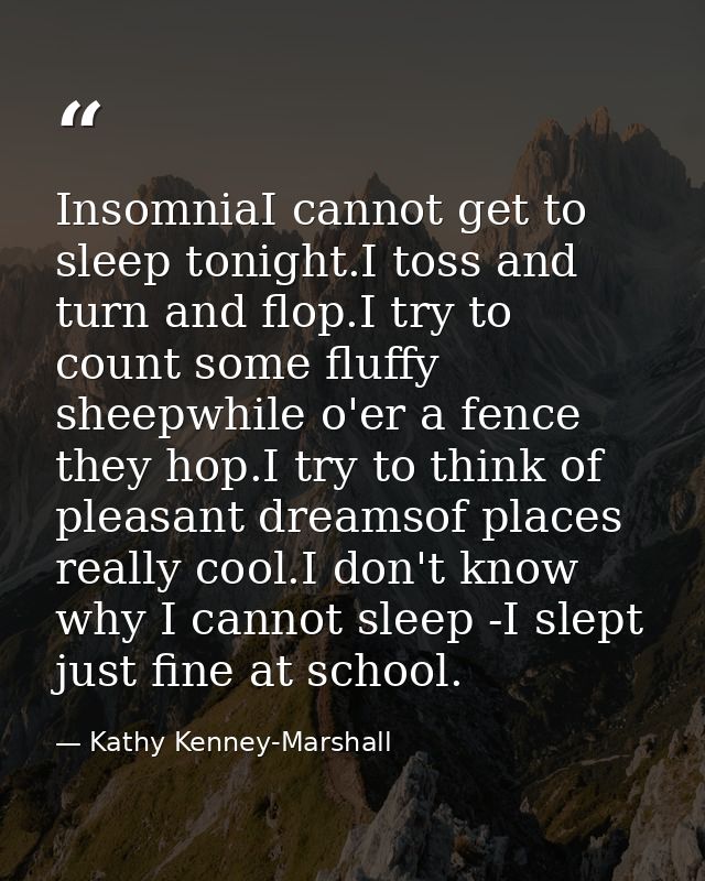 InsomniaI cannot get to sleep tonight.I toss and turn and flop.I try to count some fluffy sheepwhile o'er a fence they h — Kathy Kenney-Marshall