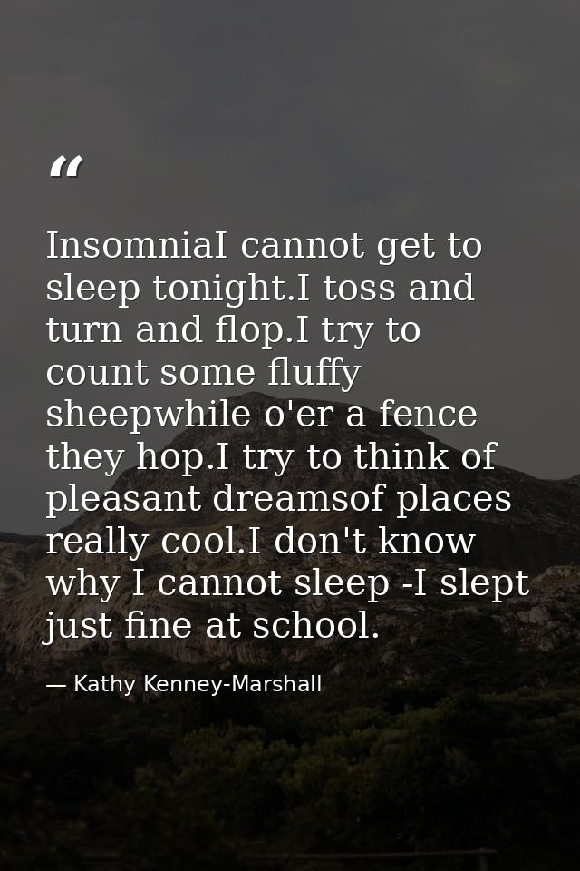 InsomniaI cannot get to sleep tonight.I toss and turn and flop.I try to count some fluffy sheepwhile o'er a fence they h — Kathy Kenney-Marshall