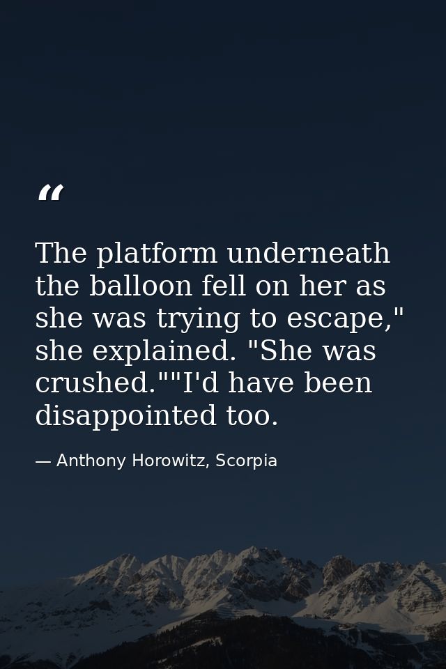 The platform underneath the balloon fell on her as she was trying to escape," she explained. "She was crushed.""I'd have — Anthony Horowitz, Scorpia