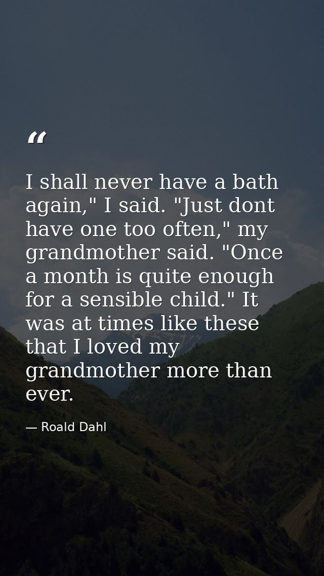I shall never have a bath again," I said. "Just dont have one too often," my grandmother said. "Once a month is quite en — Roald Dahl