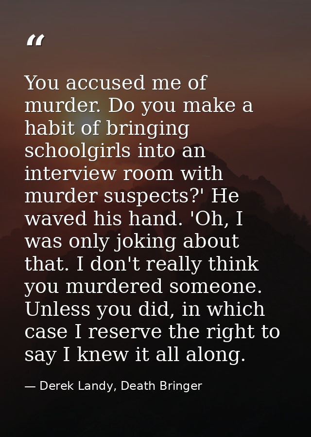 You accused me of murder. Do you make a habit of bringing schoolgirls into an interview room with murder suspects?' He w — Derek Landy, Death Bringer