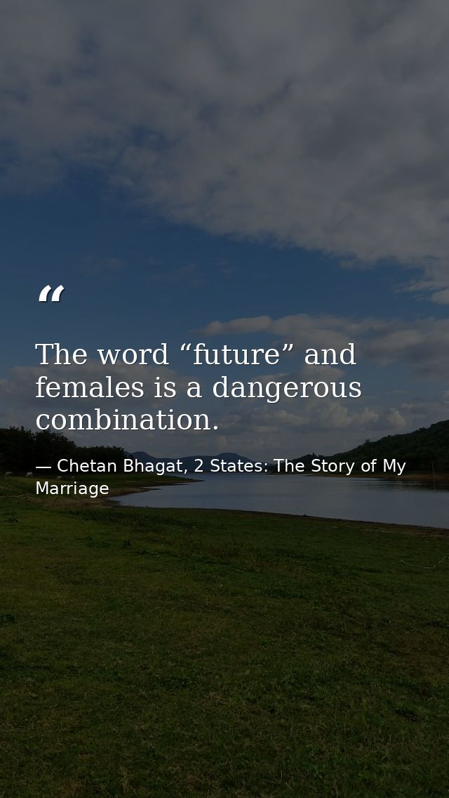The word “future” and females is a dangerous combination. — Chetan Bhagat, 2 States: The Story of My Marriage
