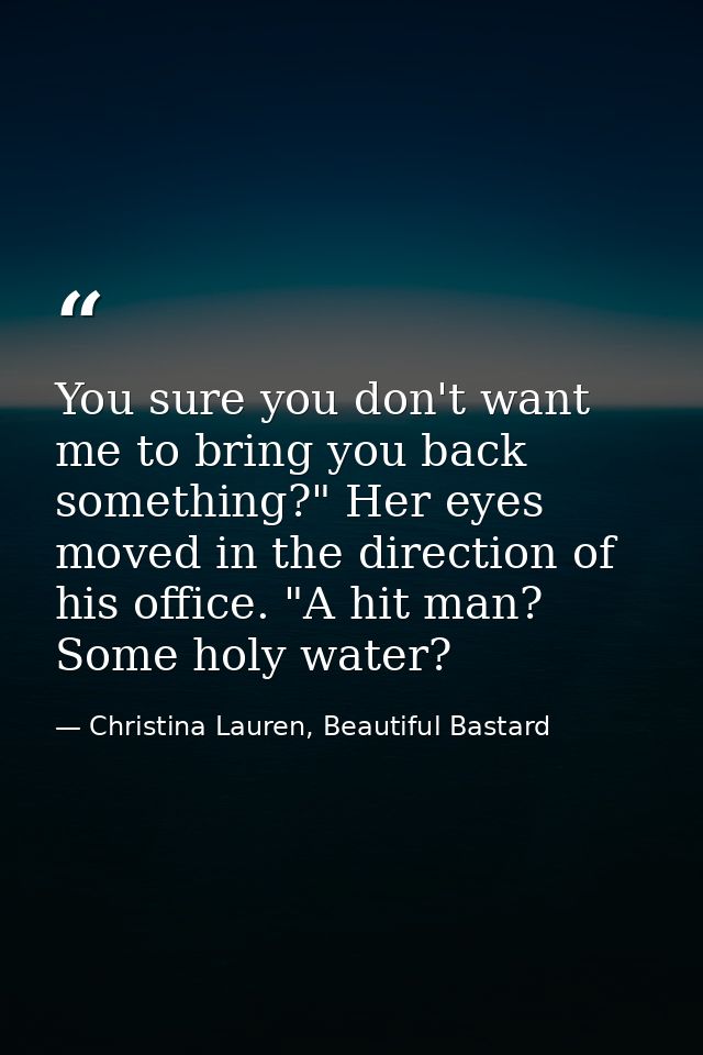 You sure you don't want me to bring you back something?" Her eyes moved in the direction of his office. "A hit man? Some — Christina Lauren, Beautiful Bastard